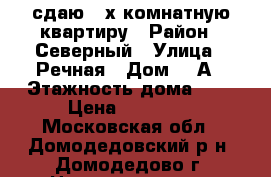сдаю 2-х комнатную квартиру › Район ­ Северный › Улица ­ Речная › Дом ­ 1А › Этажность дома ­ 5 › Цена ­ 22 000 - Московская обл., Домодедовский р-н, Домодедово г. Недвижимость » Квартиры аренда   